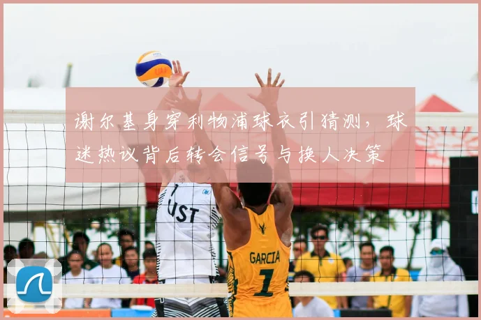 谢尔基身穿利物浦球衣引猜测,球迷热议背后转会信号与换人决策