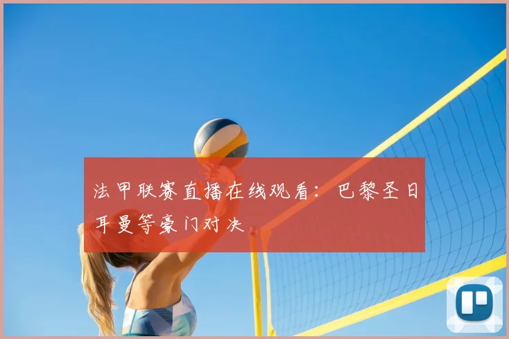 法甲联赛直播在线观看：巴黎圣日耳曼等豪门对决