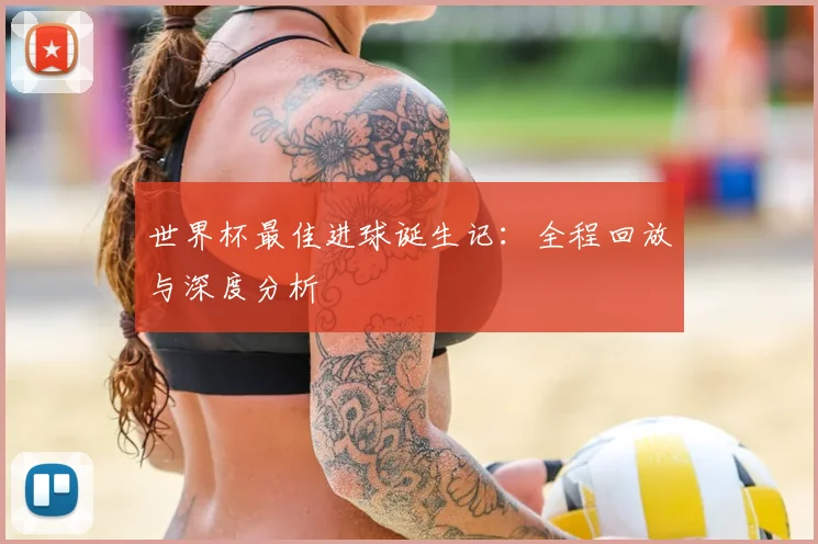 世界杯最佳进球诞生记:全程回放与深度分析