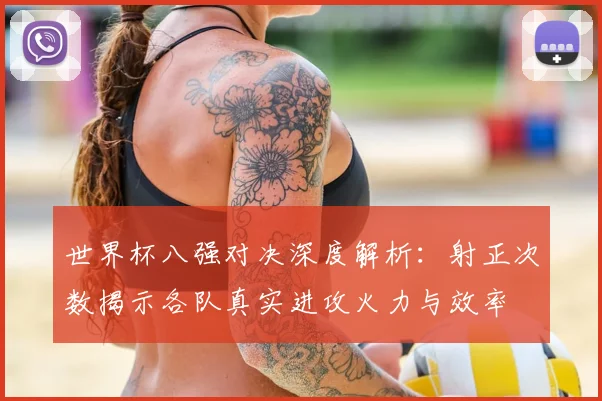 世界杯八强对决深度解析：射正次数揭示各队真实进攻火力与效率